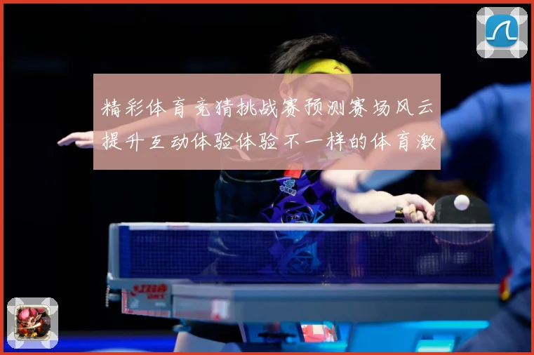 精彩体育竞猜挑战赛预测赛场风云提升互动体验体验不一样的体育激数据研判-深度解析
