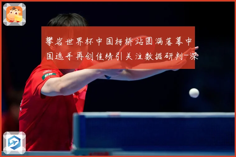 攀岩世界杯中国柯桥站圆满落幕中国选手再创佳绩引关注数据研判-深度解析