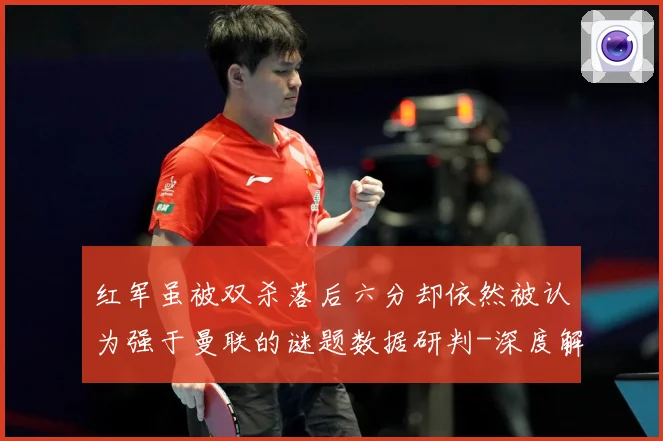 红军虽被双杀落后六分却依然被认为强于曼联的谜题数据研判-深度解析