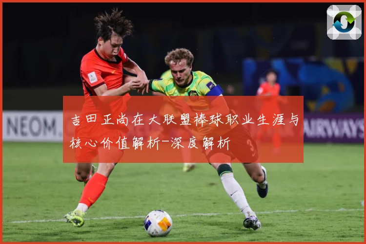 吉田正尚在大联盟棒球职业生涯与核心价值解析-深度解析