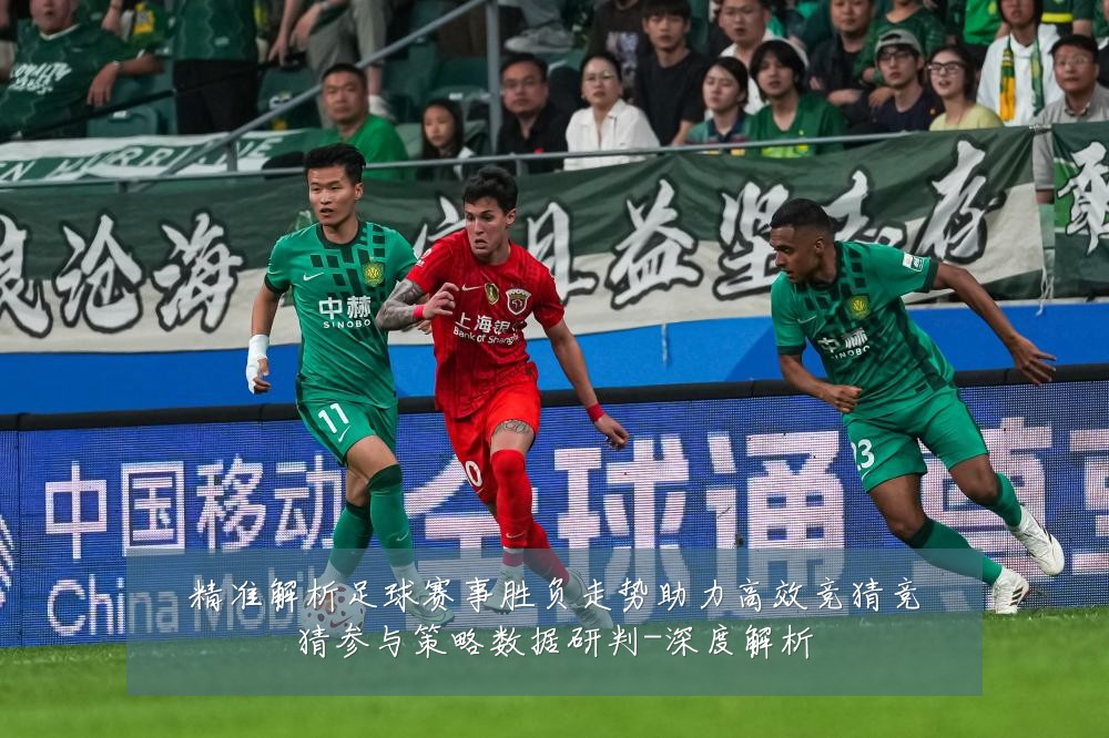 精准解析足球赛事胜负走势助力高效竞猜竞猜参与策略数据研判-深度解析