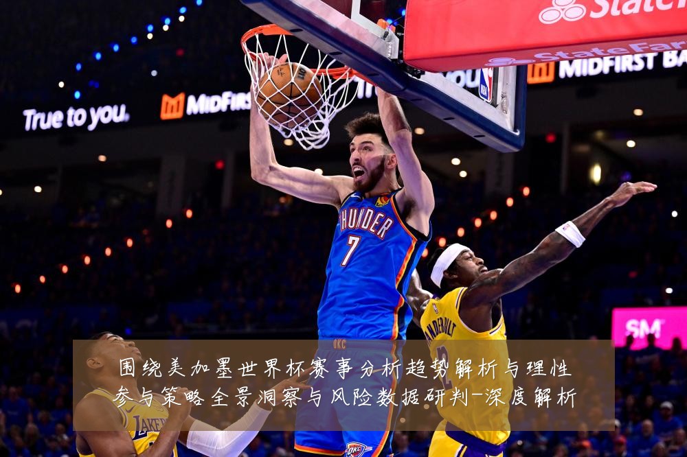 围绕美加墨世界杯赛事分析趋势解析与理性参与策略全景洞察与风险数据研判-深度解析