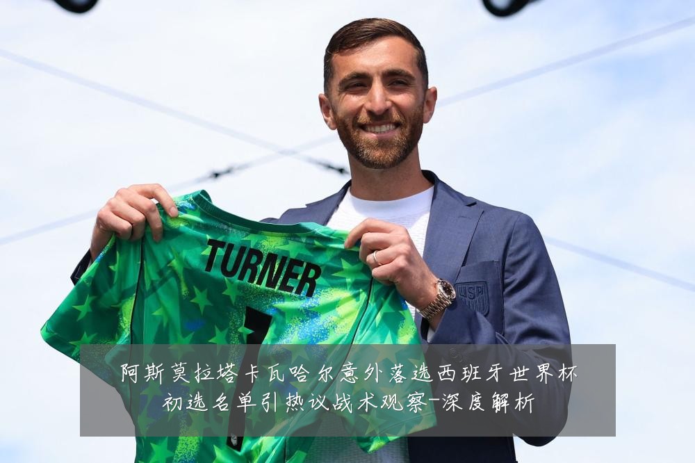 阿斯莫拉塔卡瓦哈尔意外落选西班牙世界杯初选名单引热议战术观察-深度解析