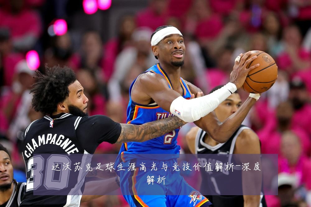 达沃苏克足球生涯高光与竞技价值解析-深度解析
